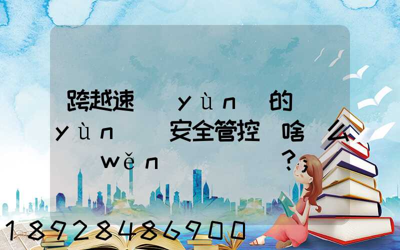 跨越速運(yùn)的運(yùn)輸安全管控為啥這么穩(wěn)？